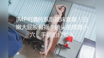 [MP4]清纯系眼镜妹套装！白嫩大屁股臀摇！镜头前揉搓小穴，手指拍打扣入