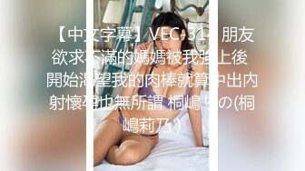 【中文字幕】VEC-314 朋友欲求不滿的媽媽被我強上後 開始渴望我的肉棒就算中出內射懷孕也無所謂 桐嶋りの(桐嶋莉乃 )