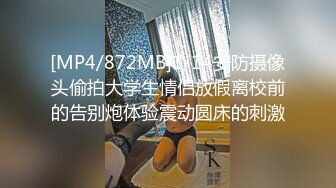 [MP4/872MB]1-14安防摄像头偷拍大学生情侣放假离校前的告别炮体验震动圆床的刺激