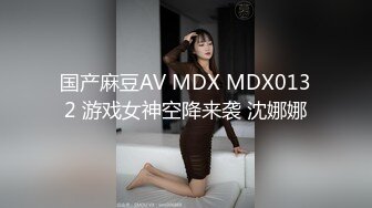 国产麻豆AV MDX MDX0132 游戏女神空降来袭 沈娜娜