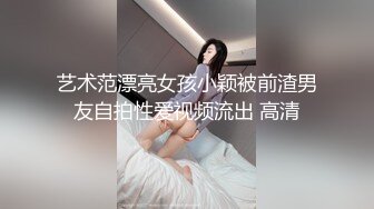 艺术范漂亮女孩小颖被前渣男友自拍性爱视频流出 高清