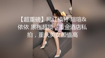 【超重磅】网红模特 瑄瑄&依依 原档超顶，重金酒店私拍，重庆美女颜值高