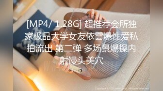 [MP4/ 1.28G] 超推荐会所独家极品大学女友依雲爆性爱私拍流出 第二弹 多场景爆操内射馒头美穴