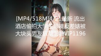 [MP4/518M]4/21最新 流出酒店偷拍大学生眼镜反差婊被大块头男友狠草啪啪VIP1196