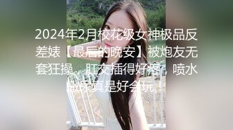 2024年2月校花级女神极品反差婊【最后的晚安】被炮友无套狂操，肛交插得好疼，喷水撒尿真是好会玩！