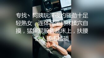 专找丶阿姨玩深夜约骚劲十足轻熟女，连体吊带网袜揉穴自摸，猛操屁股转战床上，扶腰后入撞击猛顶