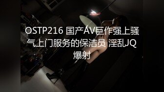 OSTP216 国产AV巨作强上骚气上门服务的保洁员 淫乱JQ爆射