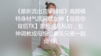 《最新流出顶级绿帽》高颜模特身材气质网红女神【总在你背后TK】露脸淫乱私拍，女神调教成母狗给黄毛兄弟一起肏 (9)