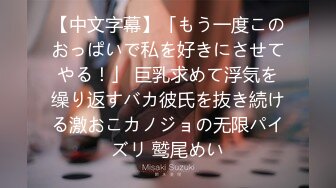 【中文字幕】「もう一度このおっぱいで私を好きにさせてやる！」 巨乳求めて浮気を缲り返すバカ彼氏を抜き続ける激おこカノジョの无限パイズリ 鹫尾めい