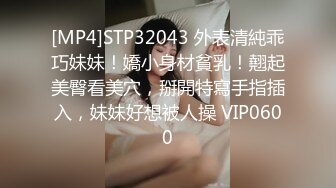 [MP4]STP32043 外表清純乖巧妹妹！嬌小身材貧乳！翹起美臀看美穴，掰開特寫手指插入，妹妹好想被人操 VIP0600