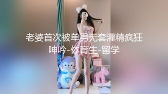 老婆首次被单男无套灌精疯狂呻吟-体育生-留学