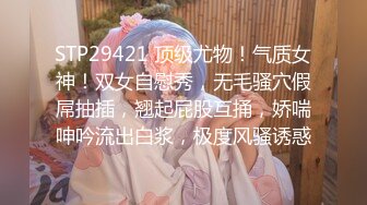 STP29421 顶级尤物！气质女神！双女自慰秀，无毛骚穴假屌抽插，翘起屁股互捅，娇喘呻吟流出白浆，极度风骚诱惑