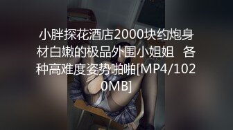 小胖探花酒店2000块约炮身材白嫩的极品外围小姐姐⭐各种高难度姿势啪啪[MP4/1020MB]