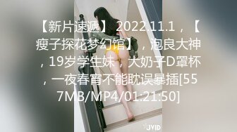 【新片速遞】 2022.11.1，【瘦子探花梦幻馆】，泡良大神，19岁学生妹，大奶子D罩杯，一夜春宵不能耽误暴插[557MB/MP4/01:21:50]