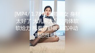 [MP4/ 1.78G] 尤物美女 身材太好了 大乳房大屁股肉体软软给力 抱着好舒服沦陷冲动 鸡巴性福了