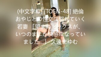 (中文字幕) [TOEN-48] 絶倫おやじとの性交に溺れていく若妻 「望まぬセックスが、いつのまにか快感になっていました…」 久遠まゆむ