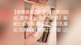 【极爆豪乳重磅】喜欢露出的反_差美少女『咩了个咩』最新土豪专享 群交乱操 巨乳露出 完美露脸 高清720P版 (2)