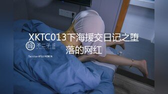 XKTC013下海援交日记之堕落的网红