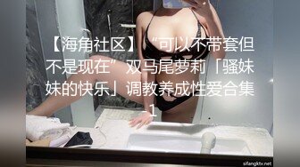 【海角社区】“可以不带套但不是现在”双马尾萝莉「骚妹妹的快乐」调教养成性爱合集-1