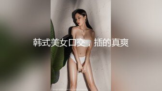 韩式美女口交，插的真爽