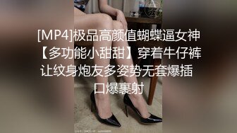 [MP4]极品高颜值蝴蝶逼女神【多功能小甜甜】穿着牛仔裤让纹身炮友多姿势无套爆插 口爆裹射