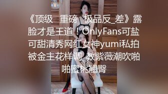 《顶级⭐重磅☛极品反_差》露脸才是王道！OnlyFans可盐可甜清秀网红女神yumi私拍被金主花样调_教紫薇潮吹啪啪蜜桃翘臀