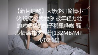 【新片速遞】大奶少妇偷情小伙 说老公我爱你 被年轻力壮的鸡吧操的奶子稀里哗啦 骚表情痛并快乐着[132MB/MP4/02:15]