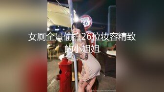 女厕全景偷拍26位妆容精致的小姐姐