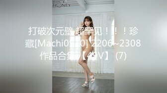 打破次元壁 超罕见！！！珍藏[Machi0910] 2206~2308作品合集 【49V】 (7)