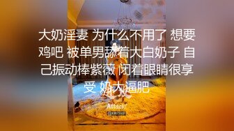 大奶淫妻 为什么不用了 想要鸡吧 被单男舔着大白奶子 自己振动棒紫薇 闭着眼睛很享受 奶大逼肥