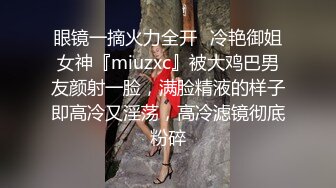 眼镜一摘火力全开✿冷艳御姐女神『miuzxc』被大鸡巴男友颜射一脸，满脸精液的样子即高冷又淫荡，高冷滤镜彻底粉碎