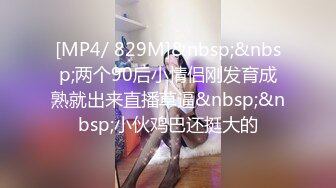 [MP4/ 829M]&nbsp;&nbsp;两个90后小情侣刚发育成熟就出来直播草逼&nbsp;&nbsp;小伙鸡巴还挺大的