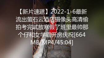 【新片速遞】2022-1-6最新流出萤石云酒店摄像头高清偷拍考完试放寒假了班里最帅那个仔和女学霸开房庆祝[664MB/MP4/45:04]