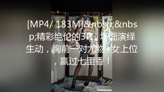 [MP4/ 183M]&nbsp;&nbsp;精彩绝伦的3P，场面演绎生动，胸前一对尤物+女上位，赢过七里香！