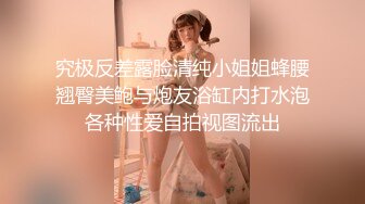 究极反差露脸清纯小姐姐蜂腰翘臀美鲍与炮友浴缸内打水泡各种性爱自拍视图流出