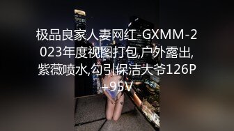 极品良家人妻网红-GXMM-2023年度视图打包,户外露出,紫薇喷水,勾引保洁大爷126P+95V