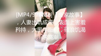 [MP4/978MB]【良家故事】，人妻出轨成瘾，表面上害羞矜持，大黑牛面前，骚浪饥渴求高潮