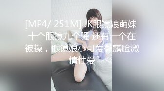 [MP4/ 251M] JK眼镜娘萌妹 十个眼镜九个骚 还有一个在被操，眼镜娘小可爱微露脸激情性爱