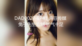 DAD0027-EP43 麻豆传媒 兔子先生监制 爸气十足