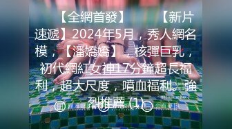 ⚫️【全網首發】♈♈♈【新片速遞】2024年5月，秀人網名模，【潘嬌嬌】，核彈巨乳，初代網紅女神17分鐘超長福利，超大尺度，噴血福利。強烈推薦 (1)