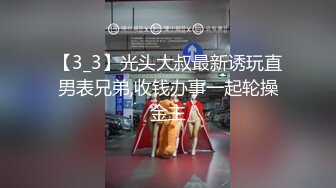 【3_3】光头大叔最新诱玩直男表兄弟,收钱办事一起轮操金主