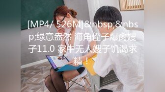 [MP4/ 526M]&nbsp;&nbsp;绿意盎然 海角侄子爆肏嫂子11.0 家中无人嫂子饥渴求精！