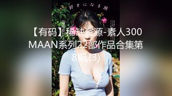 【有码】稀缺资源-素人300MAAN系列22部作品合集第8期,(3)