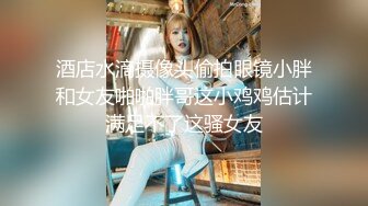 酒店水滴摄像头偷拍眼镜小胖和女友啪啪胖哥这小鸡鸡估计满足不了这骚女友