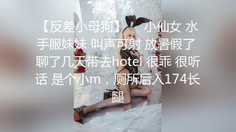 【反差小母狗】❤️小仙女 水手服妹妹 叫声可射 放暑假了 聊了几天带去hotel 很乖 很听话 是个小m，厕所后入174长腿