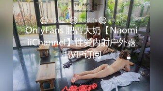 OnlyFans 肥臀大奶【NaomiiiChannel】性爱内射户外露出VIP订阅