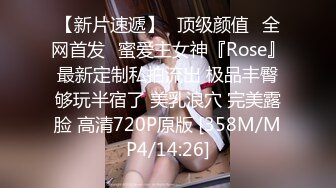 【新片速遞】⭐顶级颜值⭐全网首发⭐蜜爱主女神『Rose』最新定制私拍流出 极品丰臀够玩半宿了 美乳浪穴 完美露脸 高清720P原版 [358M/MP4/14:26]