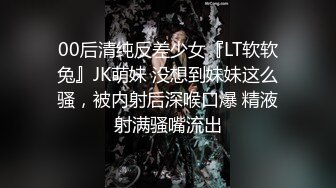 00后清纯反差少女『LT软软兔』JK萌妹 没想到妹妹这么骚，被内射后深喉口爆 精液射满骚嘴流出