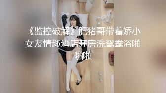 《监控破解》肥猪哥带着娇小女友情趣酒店开房洗鸳鸯浴啪啪啪