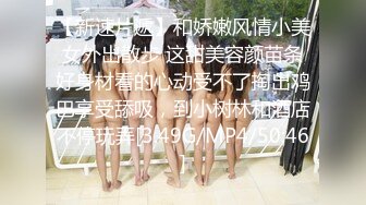 【新速片遞】和娇嫩风情小美女外出散步 这甜美容颜苗条好身材看的心动受不了掏出鸡巴享受舔吸，到小树林和酒店不停玩弄[3.49G/MP4/50:46]